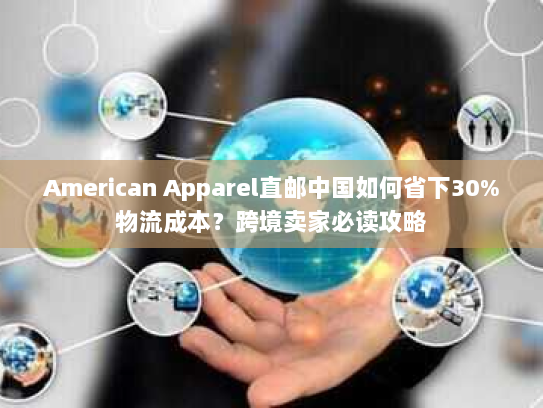 American Apparel直邮中国如何省下30%物流成本?跨境卖家必读攻略 American Apparel直邮中国如何省下30%物流成本?跨境卖家必读攻略