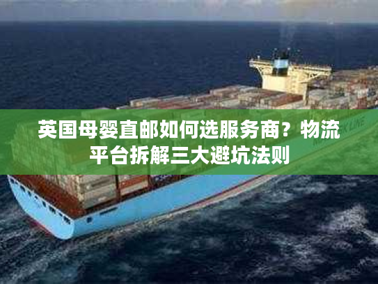 英国母婴直邮如何选服务商？物流平台拆解三大避坑法则