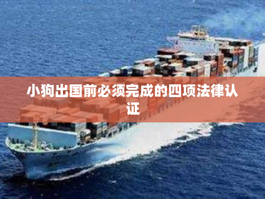 小狗出国前必须完成的四项法律认证