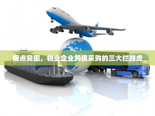 痛点突围，物业企业跨境采购的三大拦路虎