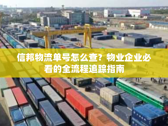 信邦物流单号怎么查？物业企业必看的全流程追踪指南