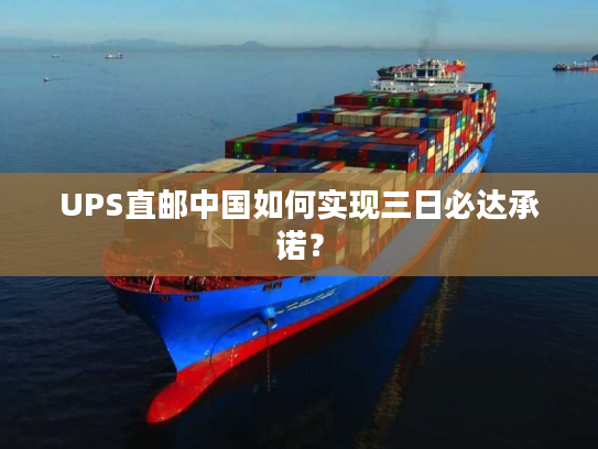 UPS直邮中国如何实现三日必达承诺？