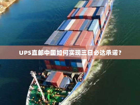 UPS直邮中国如何实现三日必达承诺？