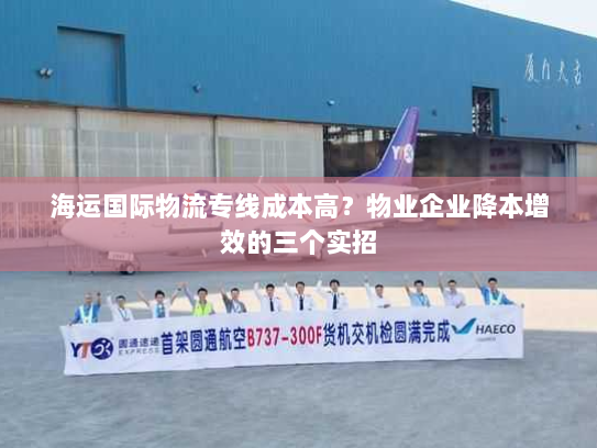 海运国际物流专线成本高?物业企业降本增效的三个实招 海运国际物流专线成本高?物业企业降本增效的三个实招