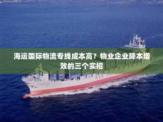 海运国际物流专线成本高?物业企业降本增效的三个实招 海运国际物流专线成本高?物业企业降本增效的三个实招