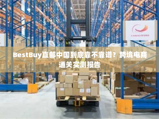 BestBuy直邮中国到底靠不靠谱?跨境电商通关实测报告 BestBuy直邮中国到底靠不靠谱?跨境电商通关实测报告