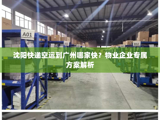 沈阳快递空运到广州哪家快?物业企业专属方案解析 沈阳快递空运到广州哪家快?物业企业专属方案解析