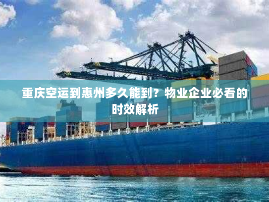 重庆空运到惠州多久能到?物业企业必看的时效解析 重庆空运到惠州多久能到?物业企业必看的时效解析