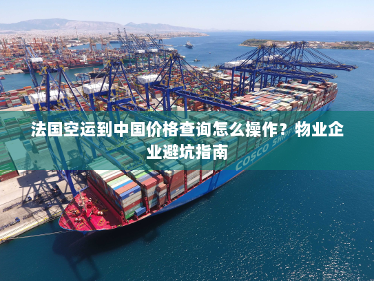 法国空运到中国价格查询怎么操作？物业企业避坑指南