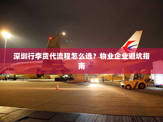深圳行李货代流程怎么选？物业企业避坑指南