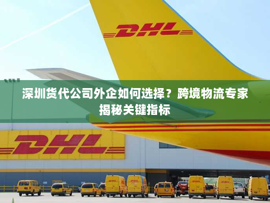 深圳货代公司外企如何选择?跨境物流专家揭秘关键指标 深圳货代公司外企如何选择?跨境物流专家揭秘关键指标