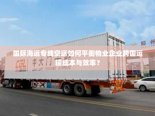 国际海运专线空运如何平衡物业企业跨国运输成本与效率？