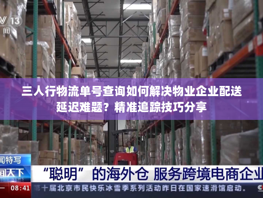 三人行物流单号查询如何解决物业企业配送延迟难题?精准追踪技巧分享 三人行物流单号查询如何解决物业企业配送延迟难题?精准追踪技巧分享