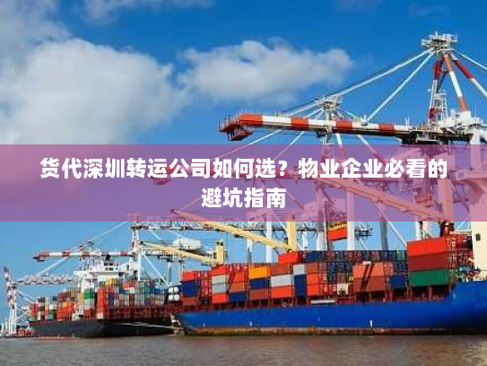 货代深圳转运公司如何选?物业企业必看的避坑指南 货代深圳转运公司如何选?物业企业必看的避坑指南