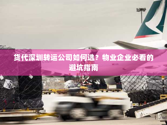 货代深圳转运公司如何选?物业企业必看的避坑指南 货代深圳转运公司如何选?物业企业必看的避坑指南