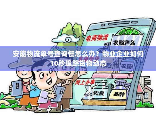 安能物流单号查询慢怎么办?物业企业如何10秒追踪货物动态 安能物流单号查询慢怎么办?物业企业如何10秒追踪货物动态