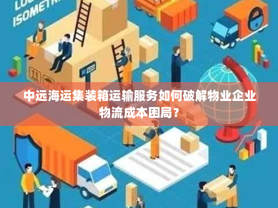 中远海运集装箱运输服务如何破解物业企业物流成本困局? 中远海运集装箱运输服务如何破解物业企业物流成本困局?