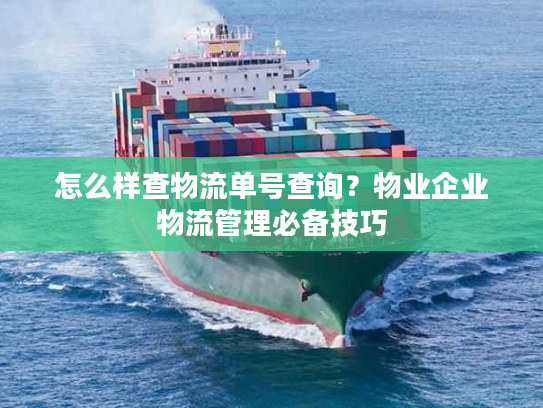 怎么样查物流单号查询?物业企业物流管理必备技巧 怎么样查物流单号查询?物业企业物流管理必备技巧