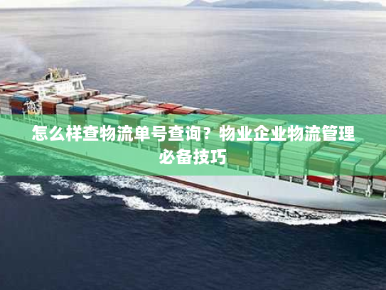 怎么样查物流单号查询?物业企业物流管理必备技巧 怎么样查物流单号查询?物业企业物流管理必备技巧