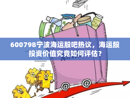 600798宁波海运股吧热议,海运股投资价值究竟如何评估? 600798宁波海运股吧热议,海运股投资价值究竟如何评估?