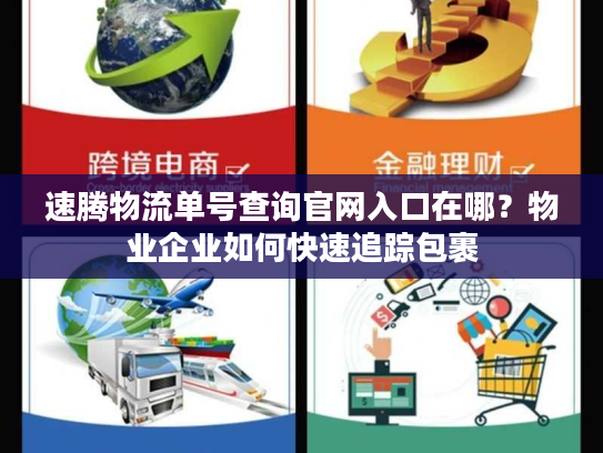 速腾物流单号查询官网入口在哪?物业企业如何快速追踪包裹 速腾物流单号查询官网入口在哪?物业企业如何快速追踪包裹