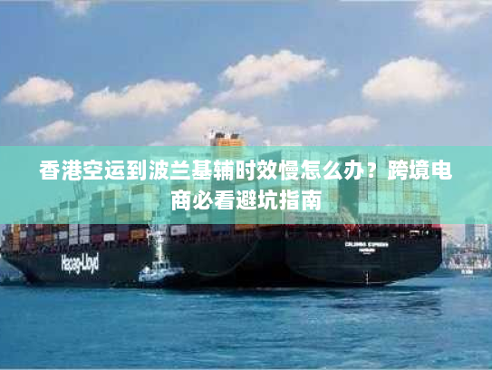 香港空运到波兰基辅时效慢怎么办?跨境电商必看避坑指南 香港空运到波兰基辅时效慢怎么办?跨境电商必看避坑指南