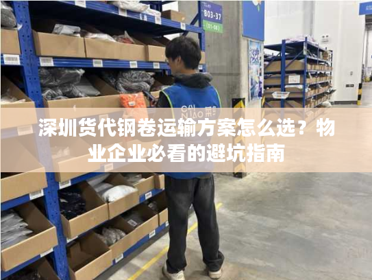 深圳货代钢卷运输方案怎么选?物业企业必看的避坑指南 深圳货代钢卷运输方案怎么选?物业企业必看的避坑指南