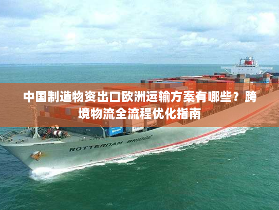 中国制造物资出口欧洲运输方案有哪些?跨境物流全流程优化指南 中国制造物资出口欧洲运输方案有哪些?跨境物流全流程优化指南