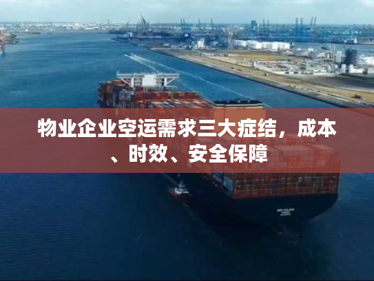 物业企业空运需求三大症结，成本、时效、安全保障