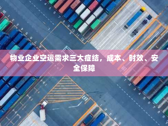 物业企业空运需求三大症结，成本、时效、安全保障