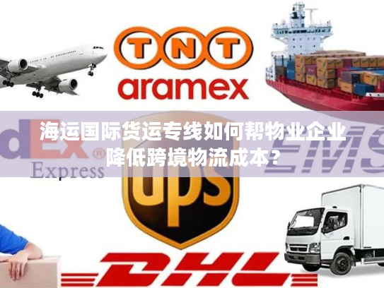 海运国际货运专线如何帮物业企业降低跨境物流成本？