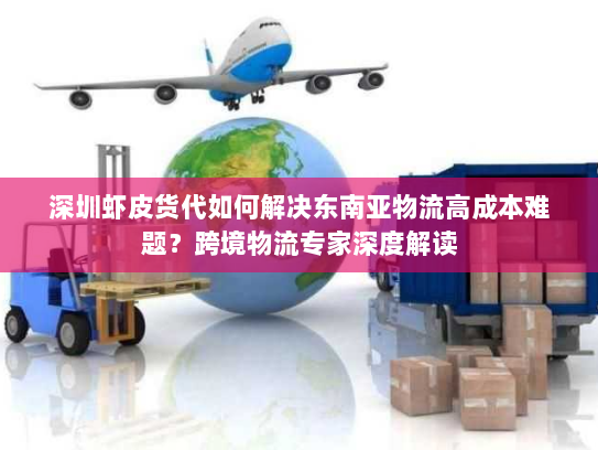 深圳虾皮货代如何解决东南亚物流高成本难题?跨境物流专家深度解读 深圳虾皮货代如何解决东南亚物流高成本难题?跨境物流专家深度解读