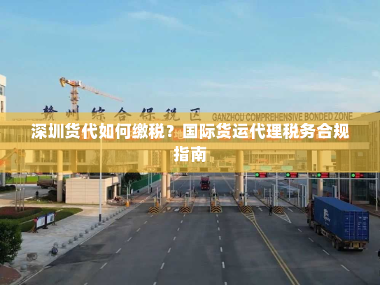 深圳货代如何缴税?国际货运代理税务合规指南 深圳货代如何缴税?国际货运代理税务合规指南