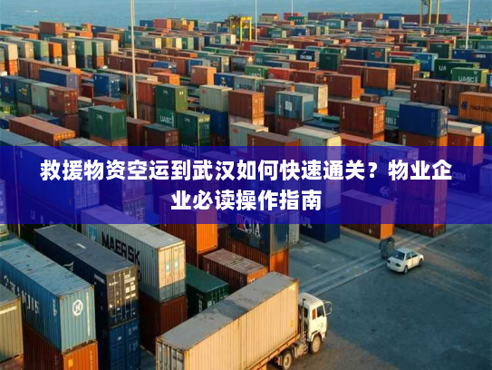 救援物资空运到武汉如何快速通关?物业企业必读操作指南 救援物资空运到武汉如何快速通关?物业企业必读操作指南