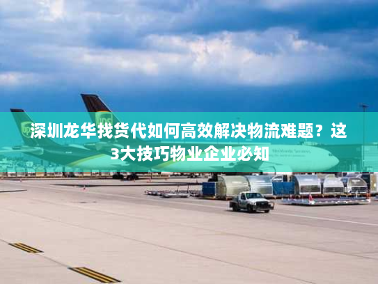 深圳龙华找货代如何高效解决物流难题?这3大技巧物业企业必知 深圳龙华找货代如何高效解决物流难题?这3大技巧物业企业必知