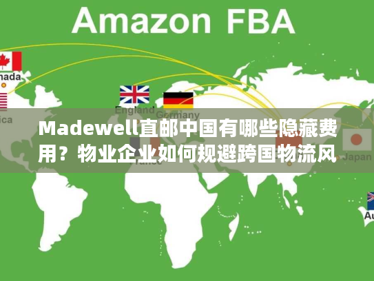 Madewell直邮中国有哪些隐藏费用？物业企业如何规避跨国物流风险？