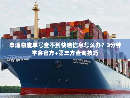 申通物流单号查不到快递信息怎么办?3分钟学会官方+第三方查询技巧 申通物流单号查不到快递信息怎么办?3分钟学会官方+第三方查询技巧