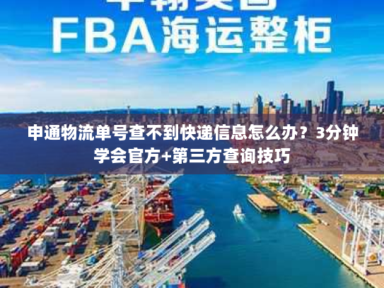 申通物流单号查不到快递信息怎么办?3分钟学会官方+第三方查询技巧 申通物流单号查不到快递信息怎么办?3分钟学会官方+第三方查询技巧