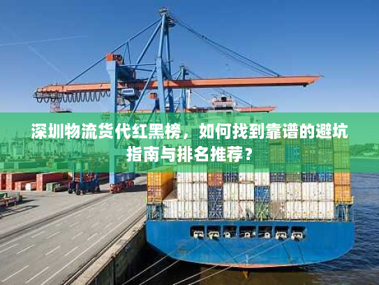 深圳物流货代红黑榜,如何找到靠谱的避坑指南与排名推荐? 深圳物流货代红黑榜,如何找到靠谱的避坑指南与排名推荐?