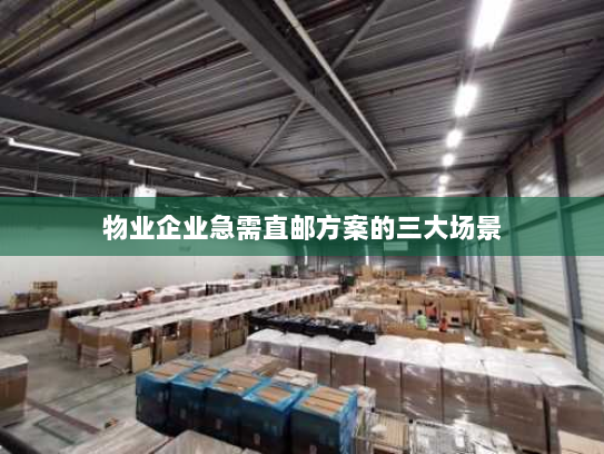 物业企业急需直邮方案的三大场景 物业企业急需直邮方案的三大场景