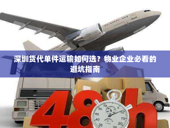深圳货代单件运输如何选?物业企业必看的避坑指南 深圳货代单件运输如何选?物业企业必看的避坑指南