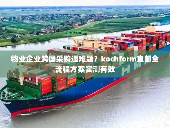 物业企业跨国采购遇难题？kochform直邮全流程方案实测有效