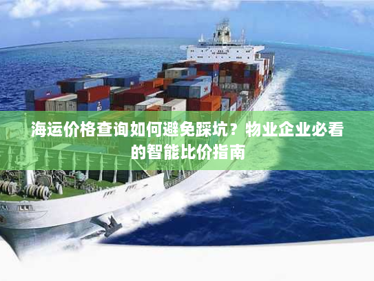 海运价格查询如何避免踩坑？物业企业必看的智能比价指南