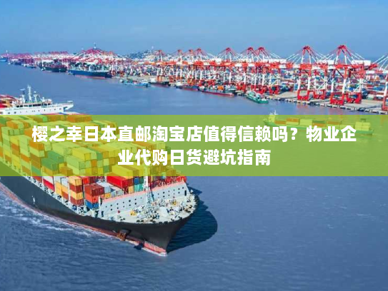 樱之幸日本直邮淘宝店值得信赖吗?物业企业代购日货避坑指南 樱之幸日本直邮淘宝店值得信赖吗?物业企业代购日货避坑指南