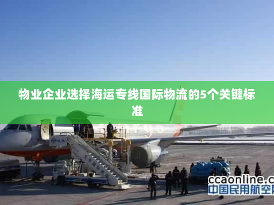 物业企业选择海运专线国际物流的5个关键标准 物业企业选择海运专线国际物流的5个关键标准