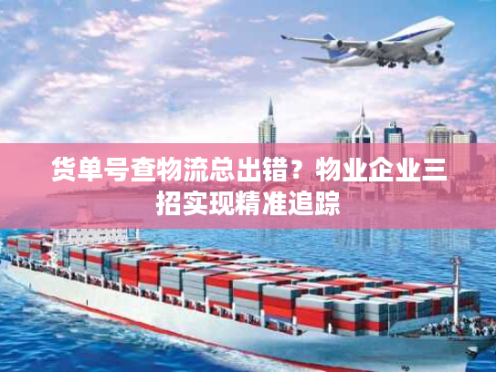 货单号查物流总出错？物业企业三招实现精准追踪