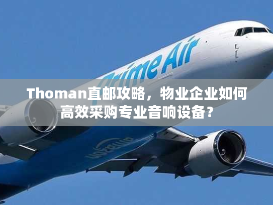 Thoman直邮攻略，物业企业如何高效采购专业音响设备？