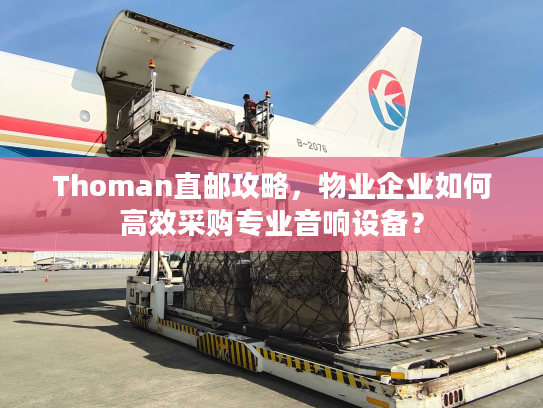 Thoman直邮攻略，物业企业如何高效采购专业音响设备？