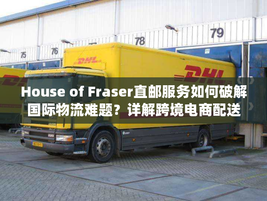 House of Fraser直邮服务如何破解国际物流难题？详解跨境电商配送方案