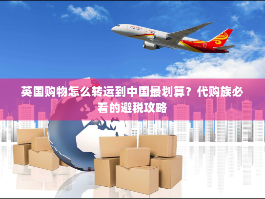 英国购物怎么转运到中国最划算？代购族必看的避税攻略